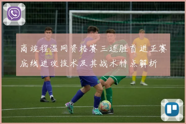 商竣程温网资格赛三连胜首进正赛底线进攻技术及其战术特点解析