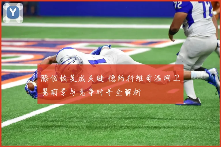 膝伤恢复成关键 德约科维奇温网卫冕前景与竞争对手全解析