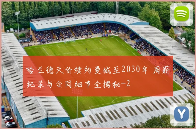哈兰德天价续约曼城至2030年 周薪纪录与合同细节全揭秘
