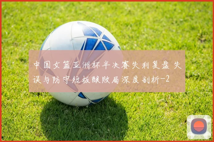 中国女篮亚洲杯半决赛失利复盘 失误与防守短板酿败局深度剖析
